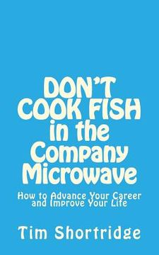portada DON'T COOK FISH in the Company Microwave!: How to Advance Your Career and Improve Your Life (in English)