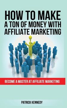 portada How to Make a Ton of Money with Affiliate Marketing: Become A Master At Affiliate Marketing (en Inglés)