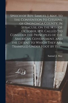 portada Speech of Rev. Samuel J. May, to the Convention Fo Citizens, of Onondaga County, in Syracuse, on the 14th of October, 1851, Called "to Consider the Pr (en Inglés)