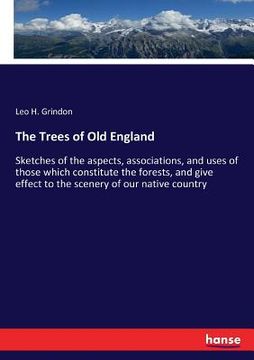portada The Trees of Old England: Sketches of the aspects, associations, and uses of those which constitute the forests, and give effect to the scenery (en Inglés)