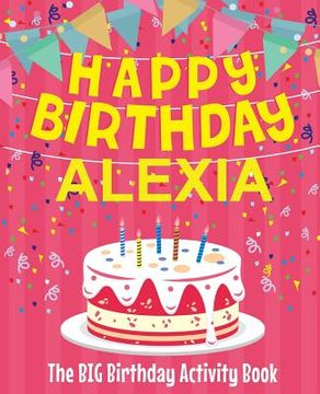 portada Happy Birthday Alexia - The Big Birthday Activity Book: Personalized Children's Activity Book (en Inglés)