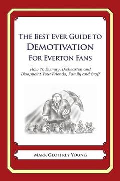 portada The Best Ever Guide to Demotivation for Everton Fans: How To Dismay, Dishearten and Disappoint Your Friends, Family and Staff (en Inglés)