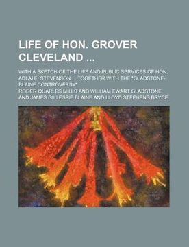 portada life of hon. grover cleveland; with a sketch of the life and public services of hon. adlai e. stevenson together with the "gladstone-blaine controvers