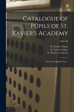 portada Catalogue of Pupils of St. Xavier's Academy: for the Academic Year ..; 1897/98 (en Inglés)