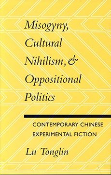 portada Misogyny, Cultural Nihilism, and Oppositional Politics: Contemporary Chinese Experimental Fiction (en Inglés)