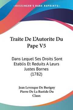 portada Traite De L'Autorite Du Pape V5: Dans Lequel Ses Droits Sont Etablis Et Reduits A Leurs Justes Bornes (1782) (en Francés)