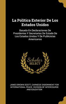 portada La Política Exterior de Los Estados Unidos: Basada En Declaraciones de Presidentes Y Secretarios de Estado de Los Estados Unidos Y de Publicistas Americanos