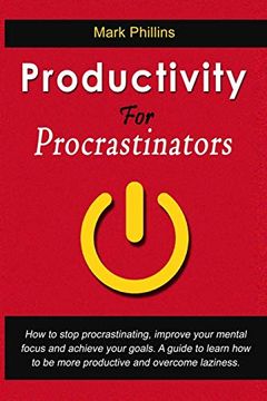 portada Productivity for Procrastinators: How to Stop Procrastinating, Improve Your Mental Focus and Achieve Your Goals. A Guide to Learn how to be More Productive and Overcome Laziness. (en Inglés)