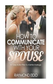 portada How To Communicate With Your Spouse: A 7 Day Action Plan To A Better Marriage (in English)