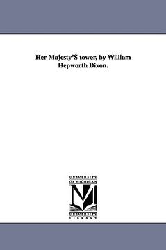 portada her majesty's tower, by william hepworth dixon. (en Inglés)