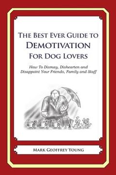 portada The Best Ever Guide to Demotivation for Dog Lovers: How To Dismay, Dishearten and Disappoint Your Friends, Family and Staff (en Inglés)