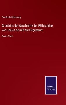 portada Grundriss der Geschichte der Philosophie von Thales bis auf die Gegenwart: Erster Theil (en Alemán)