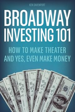 portada Broadway Investing 101: How to Make Theater and Yes, Even Make Money (en Inglés)