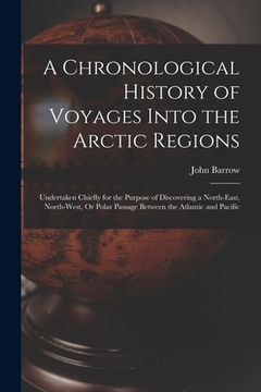 portada A Chronological History of Voyages Into the Arctic Regions: Undertaken Chiefly for the Purpose of Discovering a North-East, North-West, Or Polar Passa (en Inglés)