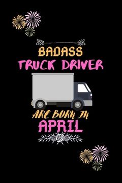 portada Badass Truck Driver are born in April.: Gift for truck driver birthday or friends close one.