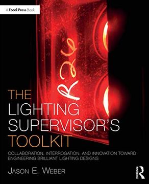 portada The Lighting Supervisor'S Toolkit: Collaboration, Interrogation, and Innovation Toward Engineering Brilliant Lighting Designs (The Focal Press Toolkit Series) 