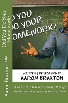 portada Did You Do Your Homework?: A Substitute teacher's journey through the bureaucracy of an urban classroom (en Inglés)