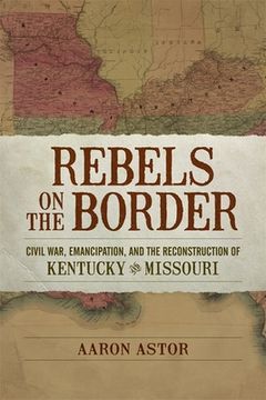 portada Rebels on the Border: Civil War, Emancipation, and the Reconstruction of Kentucky and Missouri (in English)