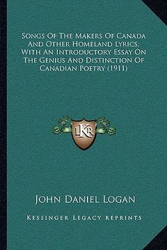 portada songs of the makers of canada and other homeland lyrics, with an introductory essay on the genius and distinction of canadian poetry (1911) (en Inglés)