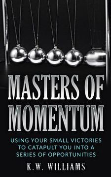 portada Masters Of Momentum: Using Your Small Victories To Catapult You Into A Series Of Opportunities (en Inglés)