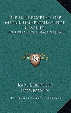 portada Der Im Irrgarten Der Metrik Umhertaumelnde Cavalier: Eine Literarische Tragadie (1829) (en Alemán)