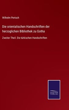 portada Die orientalischen Handschriften der herzoglichen Bibliothek zu Gotha: Zweiter Theil. Die türkischen Handschriften (en Alemán)