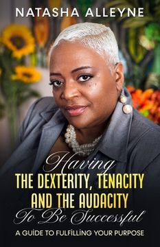 portada Having the Dexterity, Tenacity and the Audacity to Be Successful: A Guide to Fulfilling Your Purpose