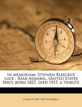 portada in memoriam, stephen bleecker luce: rear admiral, united states navy, born 1827, died 1917, a tribute (in English)