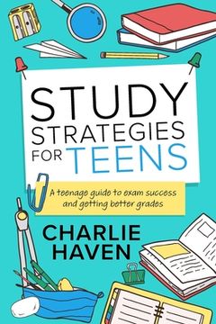 portada Study Strategies for Teens: a Teenage Guide to Exam Success and Getting Better Grades: a Teenage guide to Exam Success and Getting Better Grades: (in English)