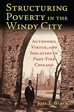 portada Structuring Poverty in the Windy City: Autonomy, Virtue, and Isolation in Post-Fire Chicago (en Inglés)