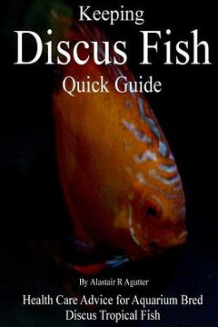 portada Keeping Discus Fish Quick Guide: Health Care Advice for Aquarium Bred Discus Tropical Fish (en Inglés)