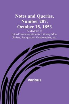 portada Notes and Queries, Number 207, October 15, 1853; A Medium of Inter-communication for Literary Men, Artists, Antiquaries, Geneologists, etc. (en Inglés)