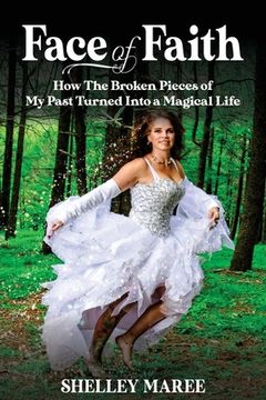 portada Face of Faith: How The Broken Pieces of My Past Turned Into a Magical Life (en Inglés)