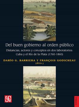 portada El Buen Gobierno al Orden Publico: Distancias, Actores y Conceptos en dos Laboratorios: Cuba y el rio de la Plata (1760 - 1860)