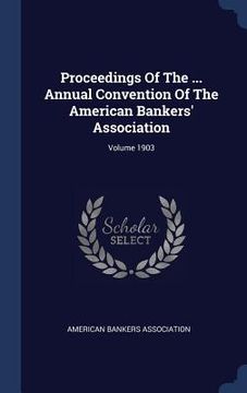 portada Proceedings Of The ... Annual Convention Of The American Bankers' Association; Volume 1903 (en Inglés)