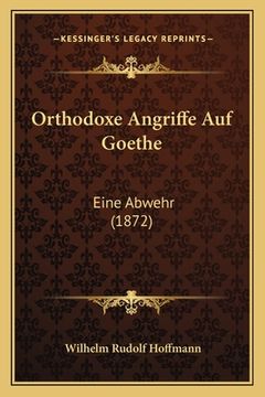 portada Orthodoxe Angriffe Auf Goethe: Eine Abwehr (1872) (en Alemán)