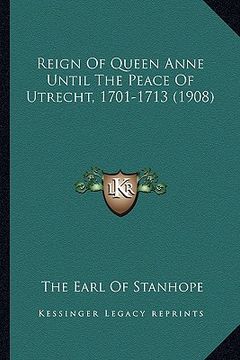 portada reign of queen anne until the peace of utrecht, 1701-1713 (1908) (en Inglés)