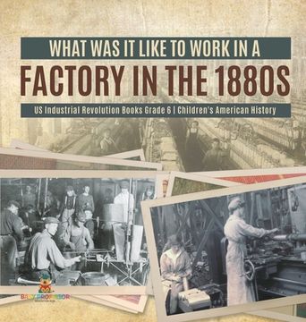 portada What Was It like to Work in a Factory in the 1880s US Industrial Revolution Books Grade 6 Children's American History (en Inglés)