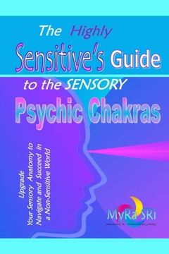 portada The Highly Sensitive's Guide to the Sensory Psychic Chakras: Upgrade Your Sensory Anatomy to Navigate and Succeed in a Non-Sensitive World