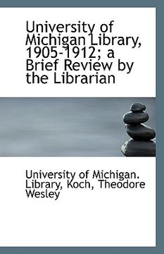 portada university of michigan library, 1905-1912; a brief review by the librarian