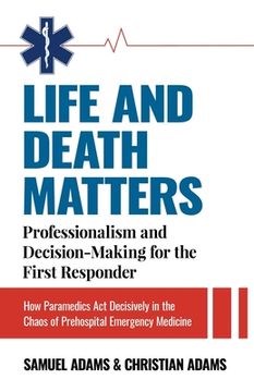 portada Life and Death Matters: Professionalism and Decision-Making for the First Responder, How Paramedics Act Decisively in the Chaos of Prehospital