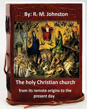 portada The holy Christian church from its remote origins to the present day. By: R. M. Johnston (en Inglés)