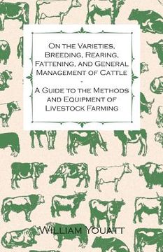 portada On the Varieties, Breeding, Rearing, Fattening, and General Management of Cattle - A Guide to the Methods and Equipment of Livestock Farming (en Inglés)