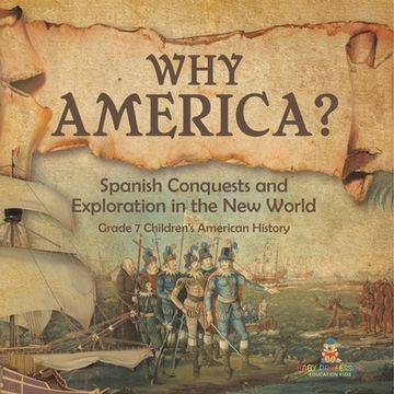 portada Why America?: Spanish Conquests and Exploration in the New World Grade 7 Children's American History (en Inglés)