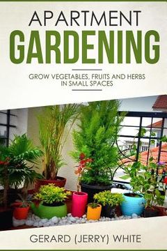 portada Apartment Gardening: Grow vegetables, fruits, and herbs in small spaces (en Inglés)