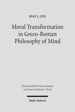 portada Moral Transformation in Greco-Roman Philosophy of Mind: Mapping the Moral Milieu of the Apostle Paul and His Diaspora Jewish Contemporaries