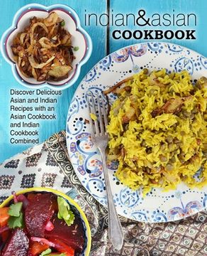 portada Indian & Asian Cookbook: Discover Delicious Asian and Indian Recipes with an Asian Cookbook and Indian Cookbook Combined (2nd Edition) (en Inglés)
