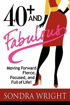 portada 40+ and fabulous: moving forward fierce, focused, and full of life! (en Inglés)