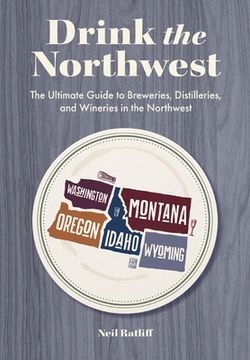 portada Drink the Pacific Northwest: The Ultimate Guide to Breweries, Distilleries, and Wineries in the Northwest