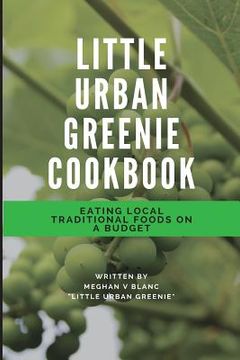 portada The Little Urban Greenie Cookbook: Eating Local Traditional Foods on a Budget (en Inglés)